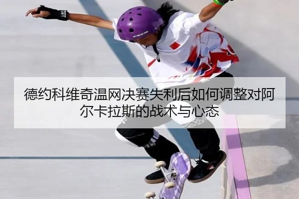 德约科维奇温网决赛失利后如何调整对阿尔卡拉斯的战术与心态